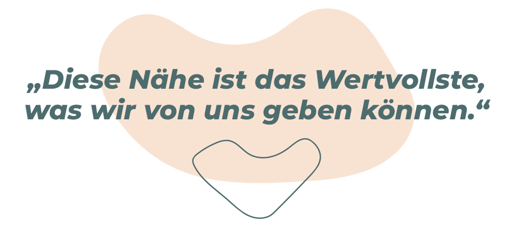 „Diese Nähe ist das Beste, was wir geben können.“